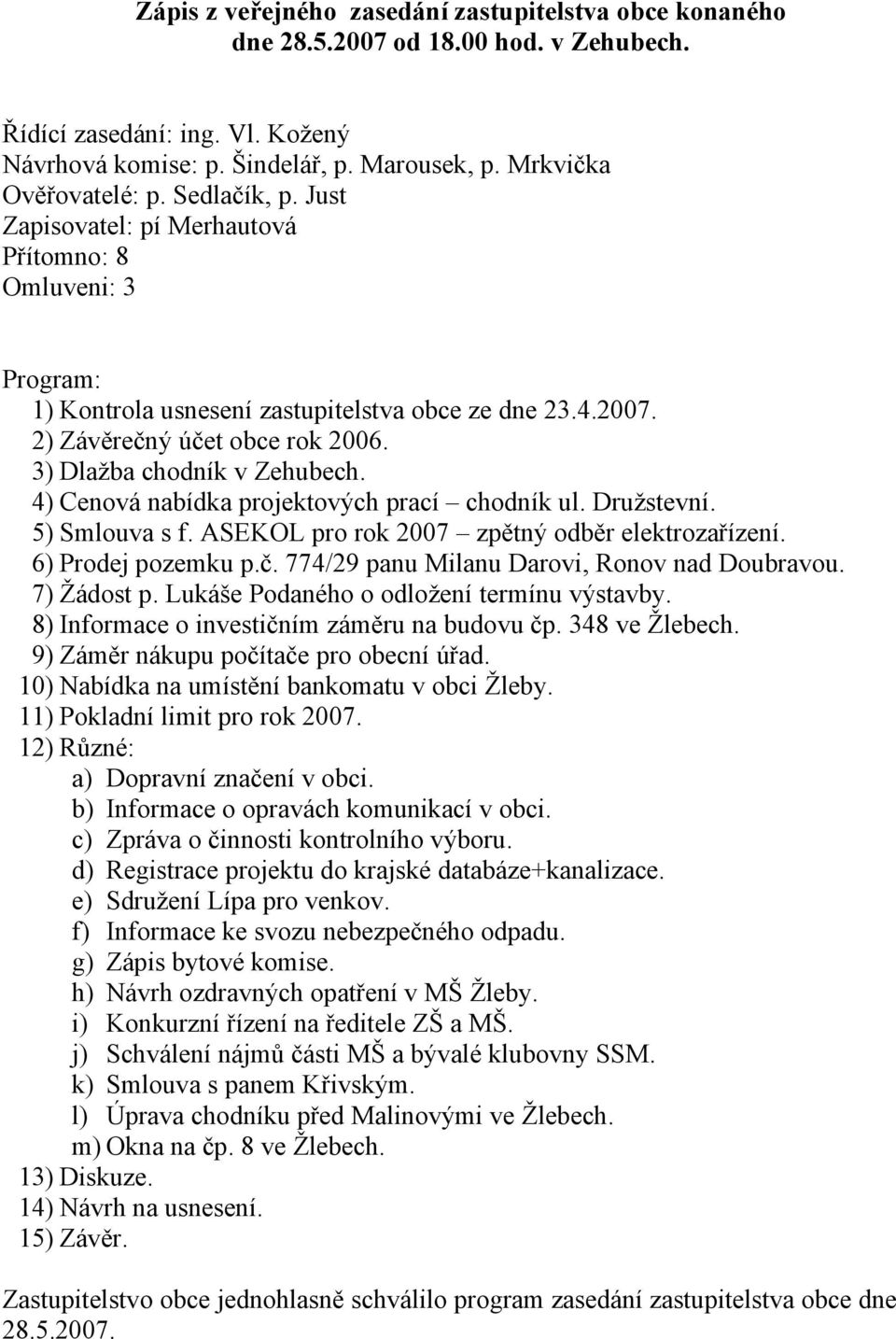 4) Cenová nabídka projektových prací chodník ul. Družstevní. 5) Smlouva s f. ASEKOL pro rok 2007 zpětný odběr elektrozařízení. 6) Prodej pozemku p.č. 774/29 panu Milanu Darovi, Ronov nad Doubravou.