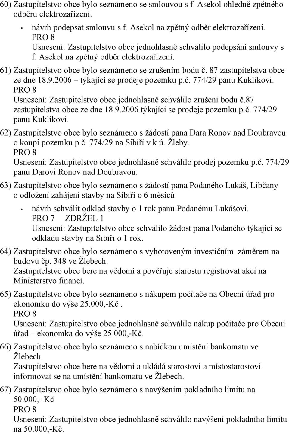 87 zastupitelstva obce ze dne 18.9.2006 týkající se prodeje pozemku p.č. 774/29 panu Kuklíkovi. Usnesení: Zastupitelstvo obce jednohlasně schválilo zrušení bodu č.87 zastupitelstva obce ze dne 18.9.2006 týkající se prodeje pozemku p.č. 774/29 panu Kuklíkovi. 62) Zastupitelstvo obce bylo seznámeno s žádostí pana Dara Ronov nad Doubravou o koupi pozemku p.