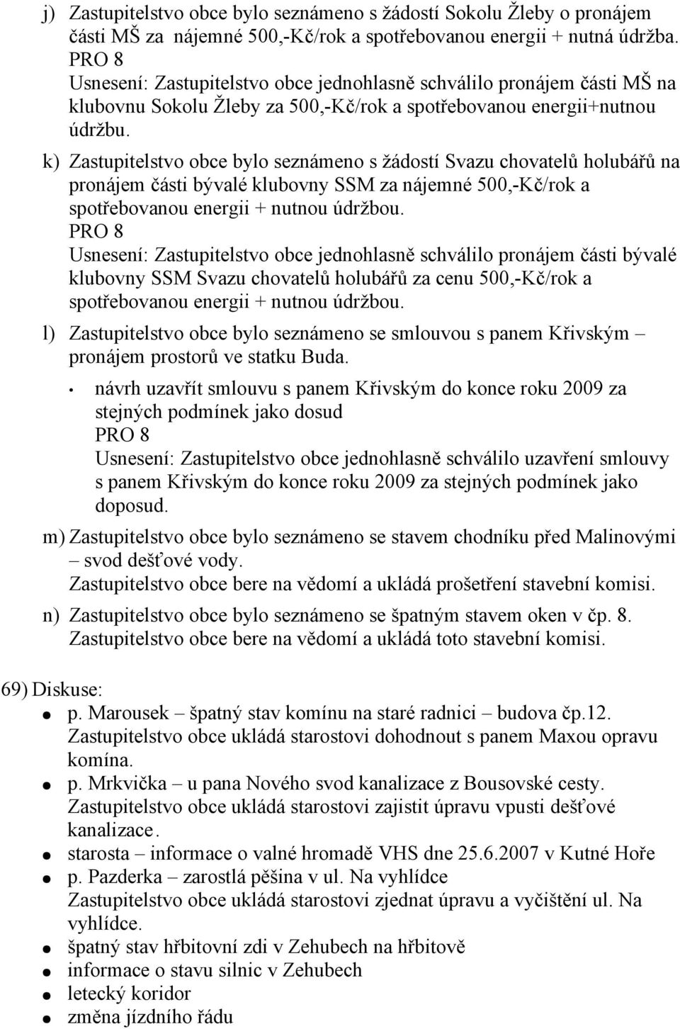 k) Zastupitelstvo obce bylo seznámeno s žádostí Svazu chovatelů holubářů na pronájem části bývalé klubovny SSM za nájemné 500,-Kč/rok a spotřebovanou energii + nutnou údržbou.