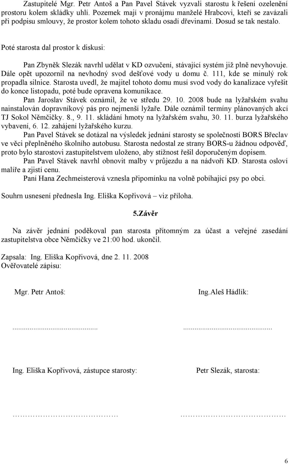 Poté starosta dal prostor k diskusi: Pan Zbyněk Slezák navrhl udělat v KD ozvučení, stávající systém již plně nevyhovuje. Dále opět upozornil na nevhodný svod dešťové vody u domu č.