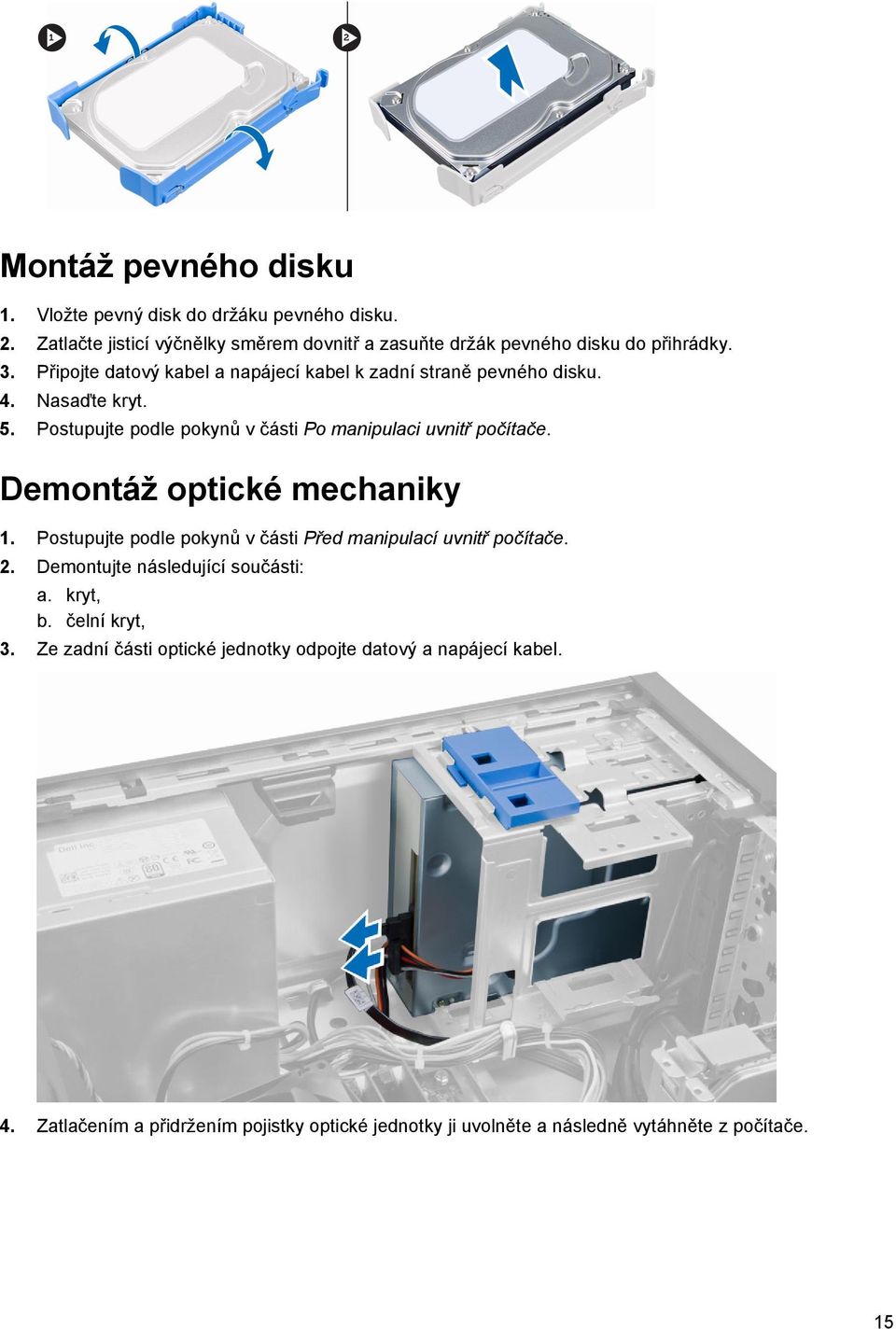 Demontáž optické mechaniky 1. Postupujte podle pokynů v části Před manipulací uvnitř počítače. 2. Demontujte následující součásti: a. kryt, b. čelní kryt, 3.