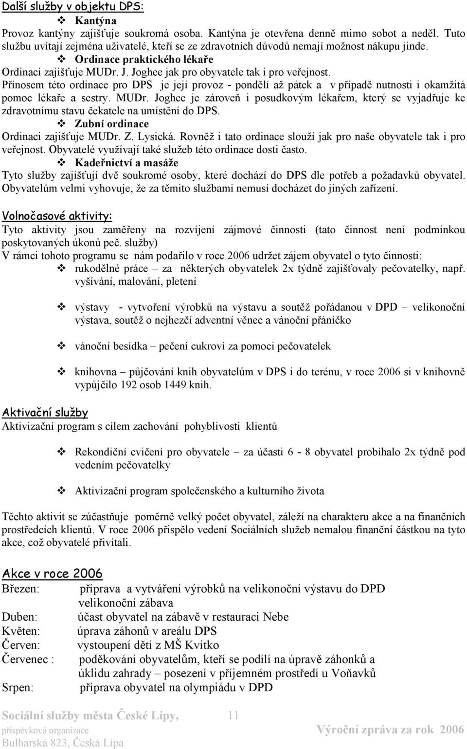 Přínosem této ordinace pro DPS je její provoz - pondělí až pátek a v případě nutnosti i okamžitá pomoc lékaře a sestry. MUDr.