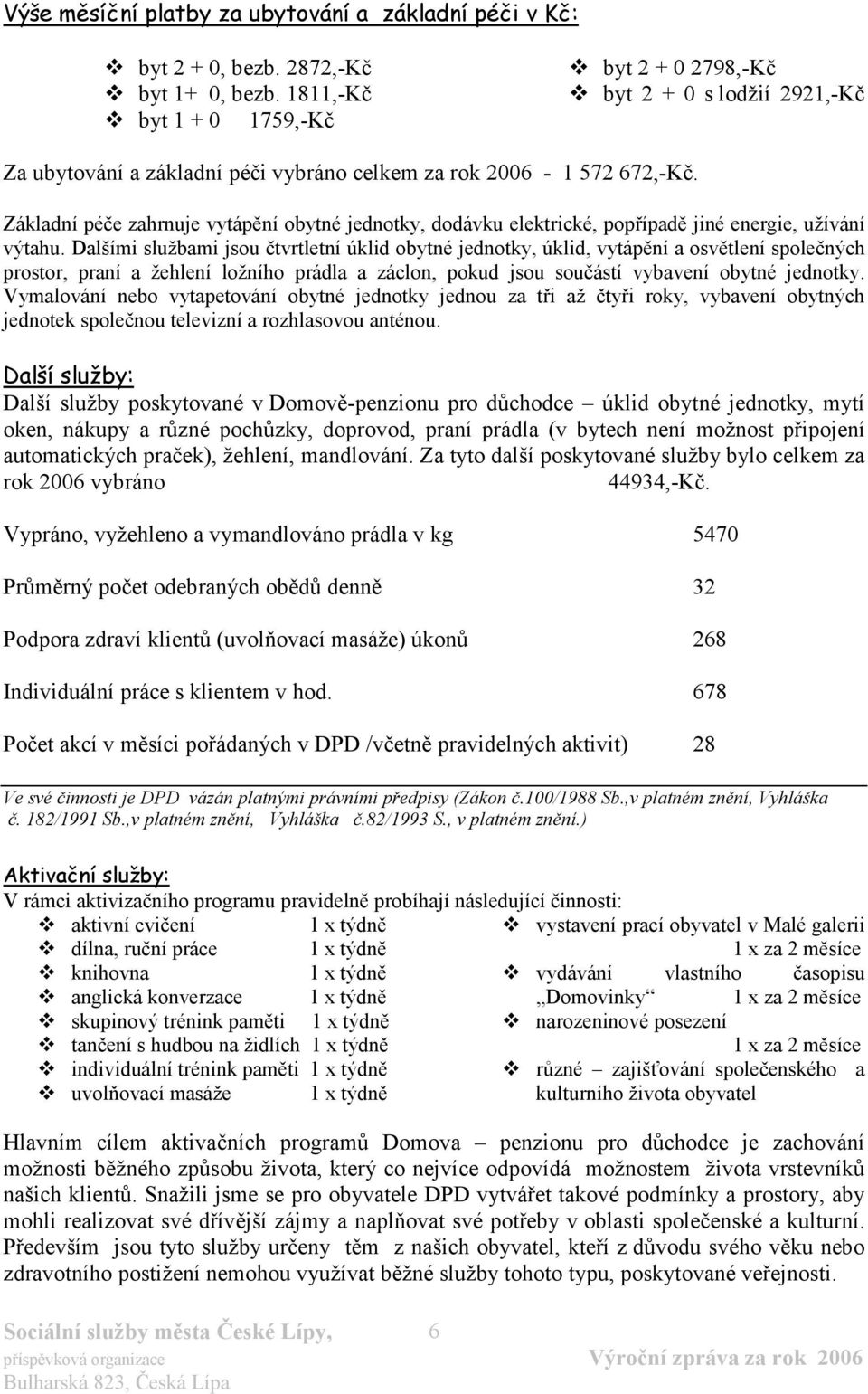 Základní péče zahrnuje vytápění obytné jednotky, dodávku elektrické, popřípadě jiné energie, užívání výtahu.