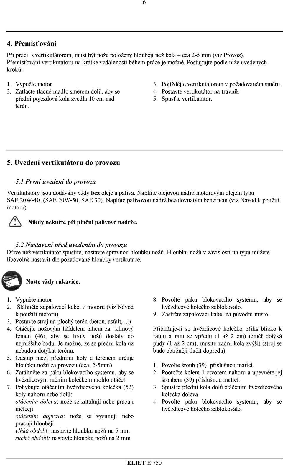 Postavte vetikutáto na távník. 5. Spusťte vetikutáto. 5. Uvedení vetikutátou do povozu 5.1 Pvní uvedení do povozu Vetikutátoy jsou dodávány vždy bez oleje a paliva.