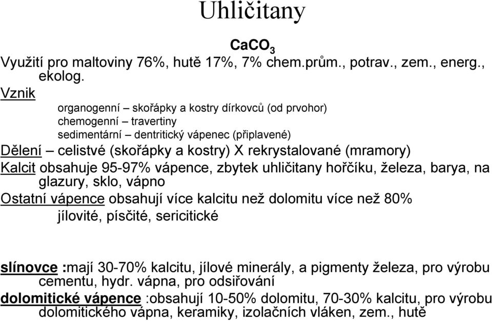 (mramory) Kalcit obsahuje 95-97% vápence, zbytek uhličitany hořčíku, železa, barya, na glazury, sklo, vápno Ostatní vápence obsahují více kalcitu než dolomitu více než 80% jílovité,