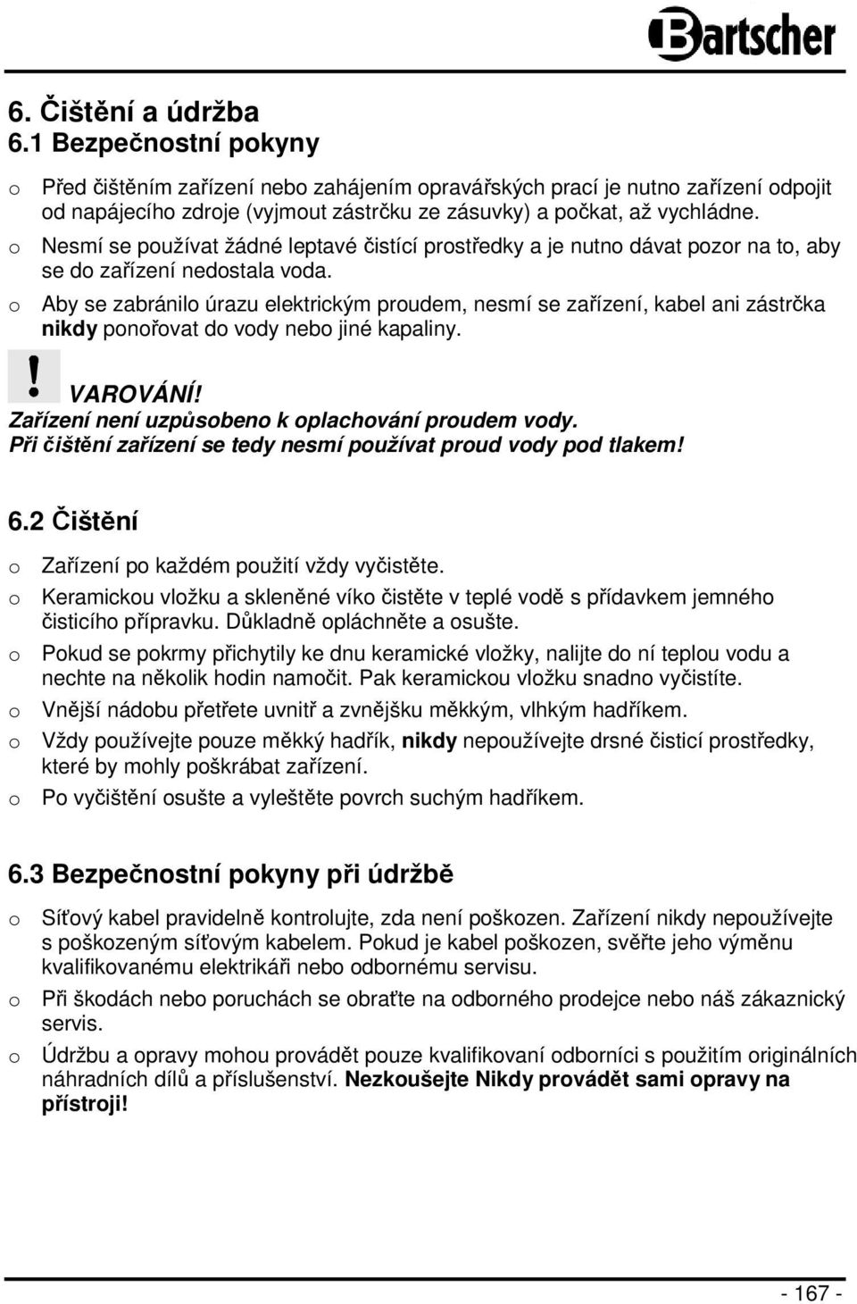 o Nesmí se používat žádné leptavé čistící prostředky a je nutno dávat pozor na to, aby se do zařízení nedostala voda.