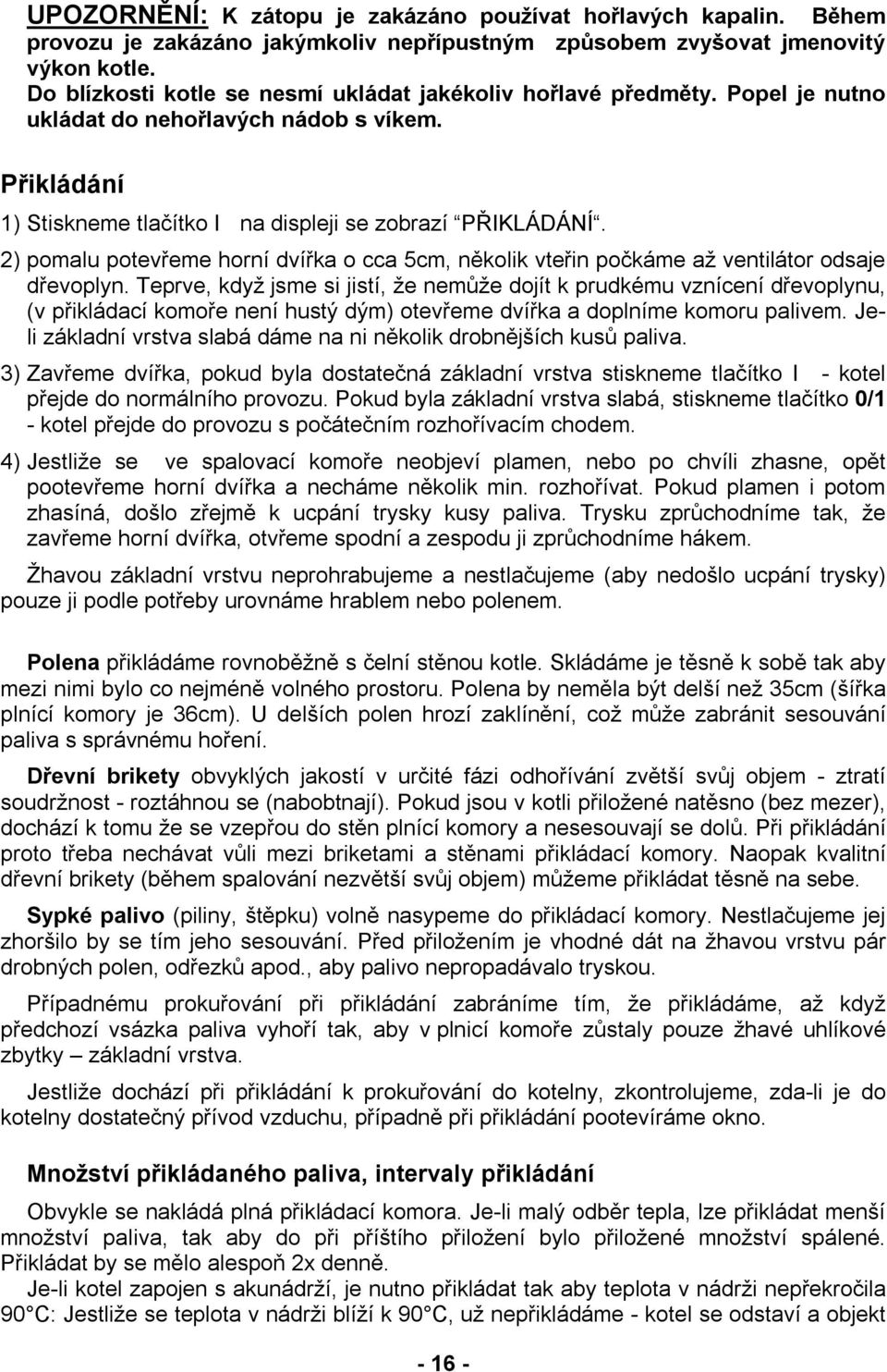 2) pomalu potevřeme horní dvířka o cca 5cm, několik vteřin počkáme až ventilátor odsaje dřevoplyn.