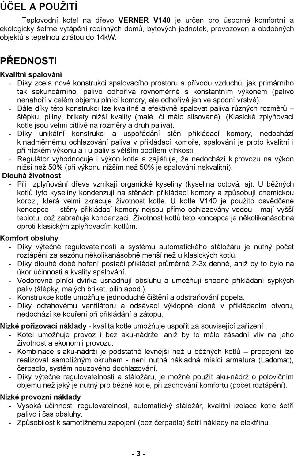 PŘEDNOSTI Kvalitní spalování - Díky zcela nové konstrukci spalovacího prostoru a přívodu vzduchů, jak primárního tak sekundárního, palivo odhořívá rovnoměrně s konstantním výkonem (palivo nenahoří v