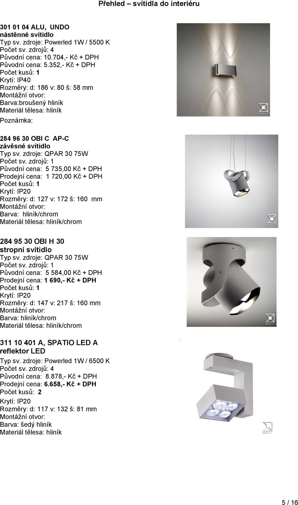 zdroje: QPAR 30 75W Původní cena: 5 735,00 Kč + DPH Prodejní cena: 1 720,00 Kč + DPH Rozměry: d: 127 v: 172 š: 160 mm Barva: hliník/chrom /chrom 284 95 30 OBI H 30 stropní svítidlo Typ sv.