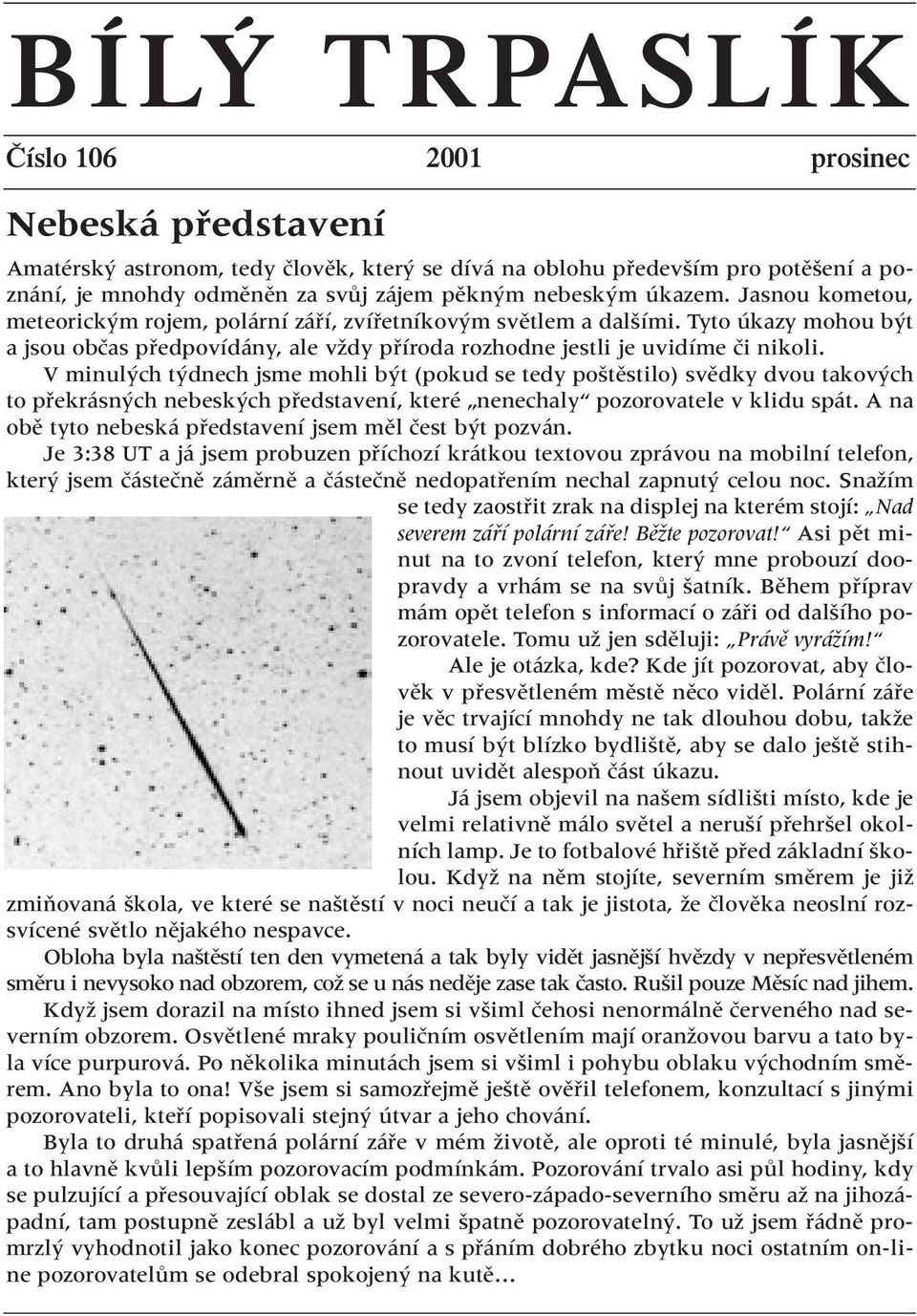 V minul ch t dnech jsme mohli b t (pokud se tedy po tûstilo) svûdky dvou takov ch to pfiekrásn ch nebesk ch pfiedstavení, které nenechaly pozorovatele v klidu spát.