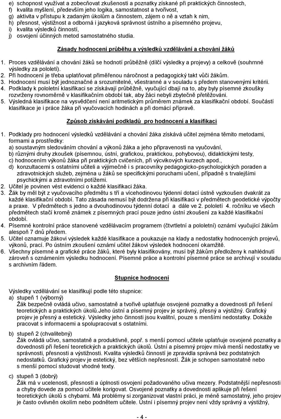 studia. Zásady hodnocení průběhu a výsledků vzdělávání a chování žáků 1. Proces vzdělávání a chování žáků se hodnotí průběžně (dílčí výsledky a projevy) a celkově (souhrnné výsledky za pololetí). 2.