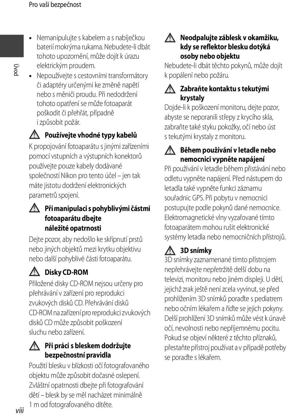 Používejte vhodné typy kabelů K propojování fotoaparátu s jinými zařízeními pomocí vstupních a výstupních konektorů používejte pouze kabely dodávané společností Nikon pro tento účel jen tak máte