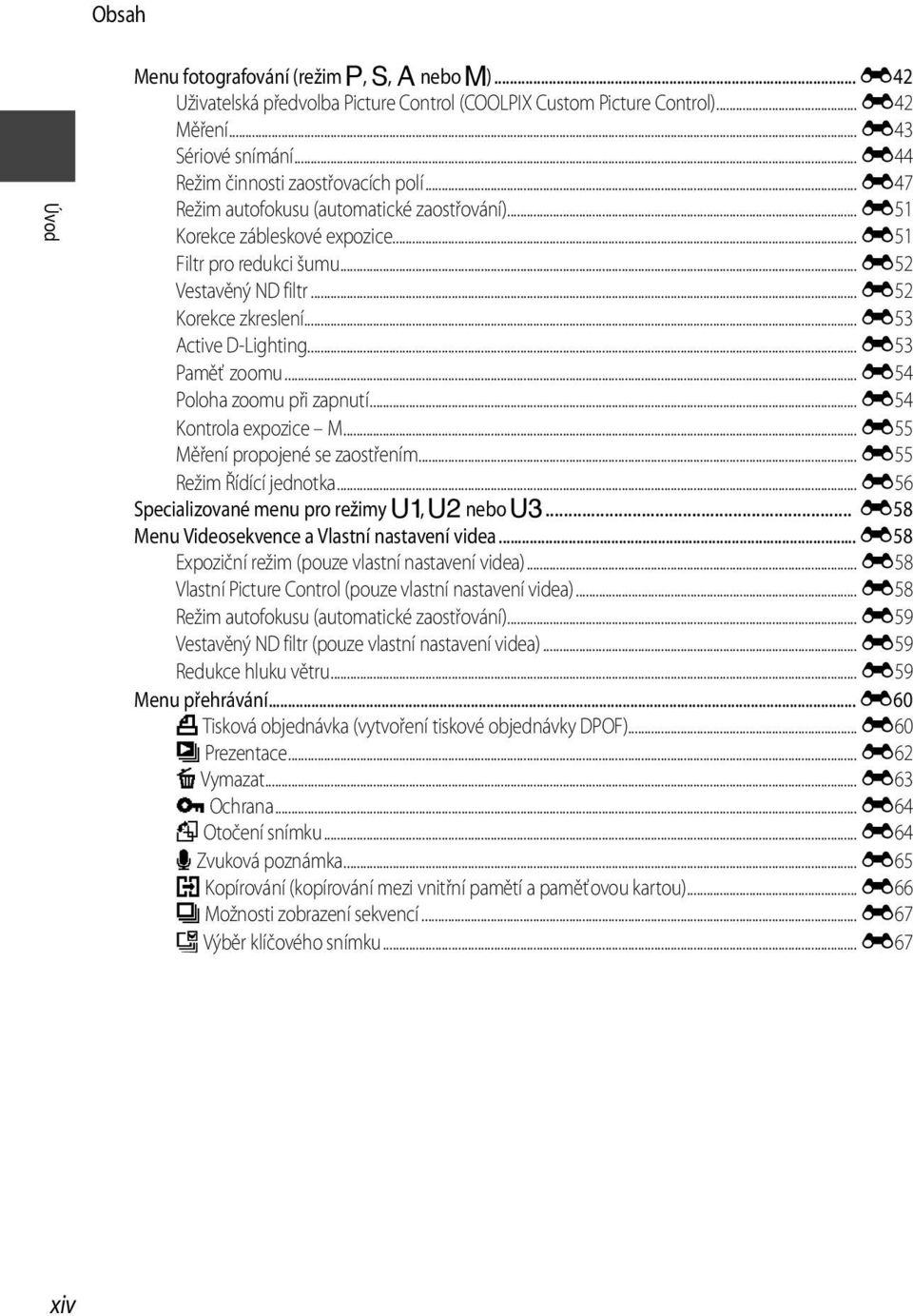 .. E52 Korekce zkreslení... E53 Active D-Lighting... E53 Paměť zoomu... E54 Poloha zoomu při zapnutí... E54 Kontrola expozice M... E55 Měření propojené se zaostřením... E55 Režim Řídící jednotka.
