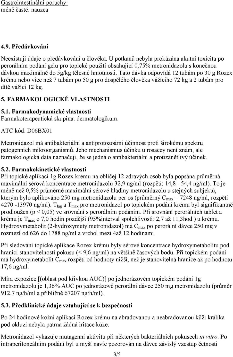 Tato dávka odpovídá 12 tubám po 30 g Rozex krému nebo více než 7 tubám po 50 g pro dospělého člověka vážícího 72 kg a 2 tubám pro dítě vážící 12 kg. 5. FARMAKOLOGICKÉ VLASTNOSTI 5.1. Farmakodynamické vlastnosti Farmakoterapeutická skupina: dermatologikum.