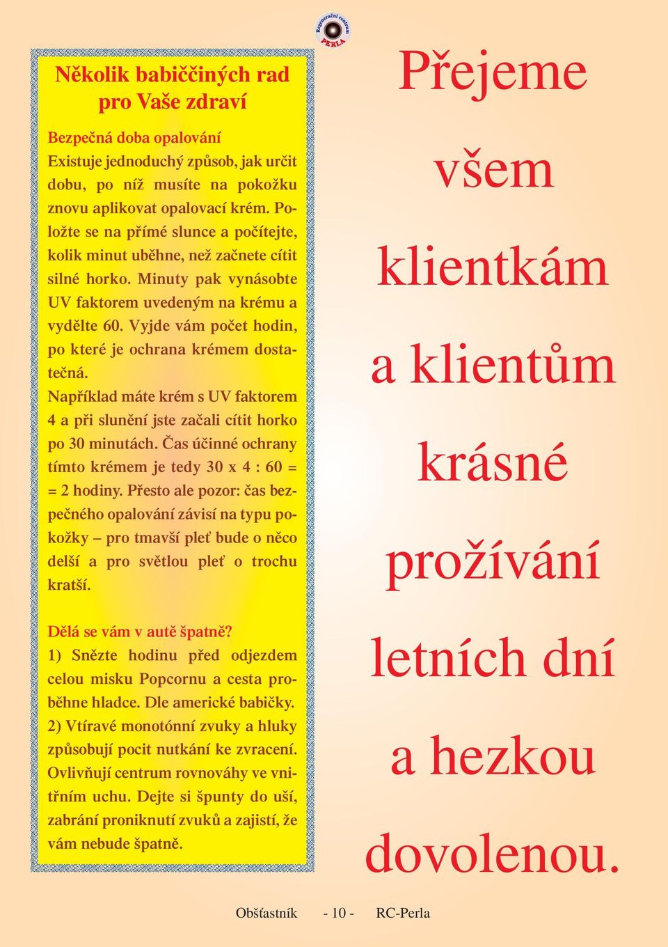 Vyjde vám počet hodin, po které je ochrana krémem dostatečná. Například máte krém s UV faktorem 4 a při slunění jste začali cítit horko po 30 minutách.