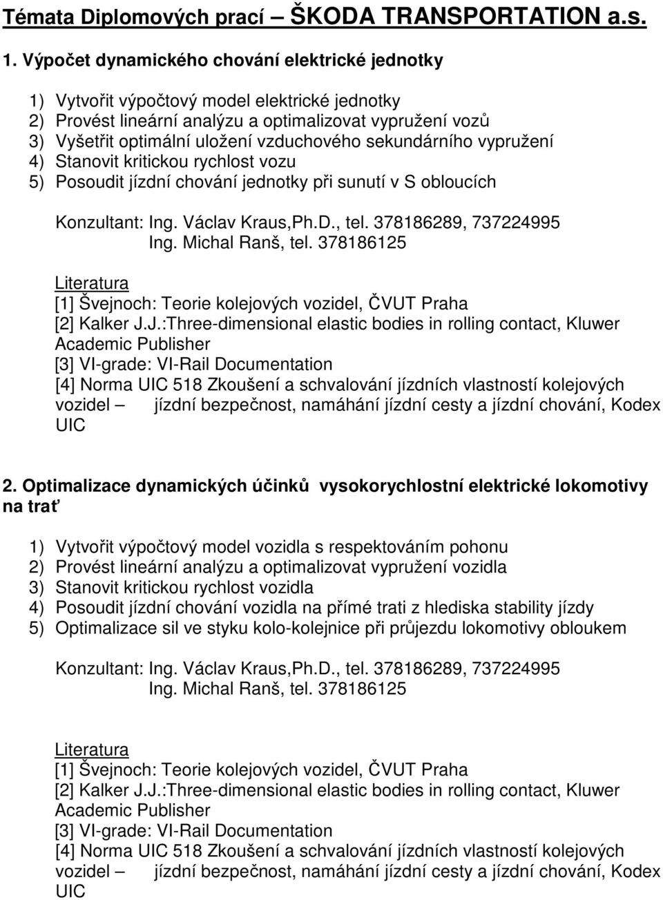 sekundárního vypružení 4) Stanovit kritickou rychlost vozu 5) Posoudit jízdní chování jednotky při sunutí v S obloucích Konzultant: Ing. Michal Ranš, tel.