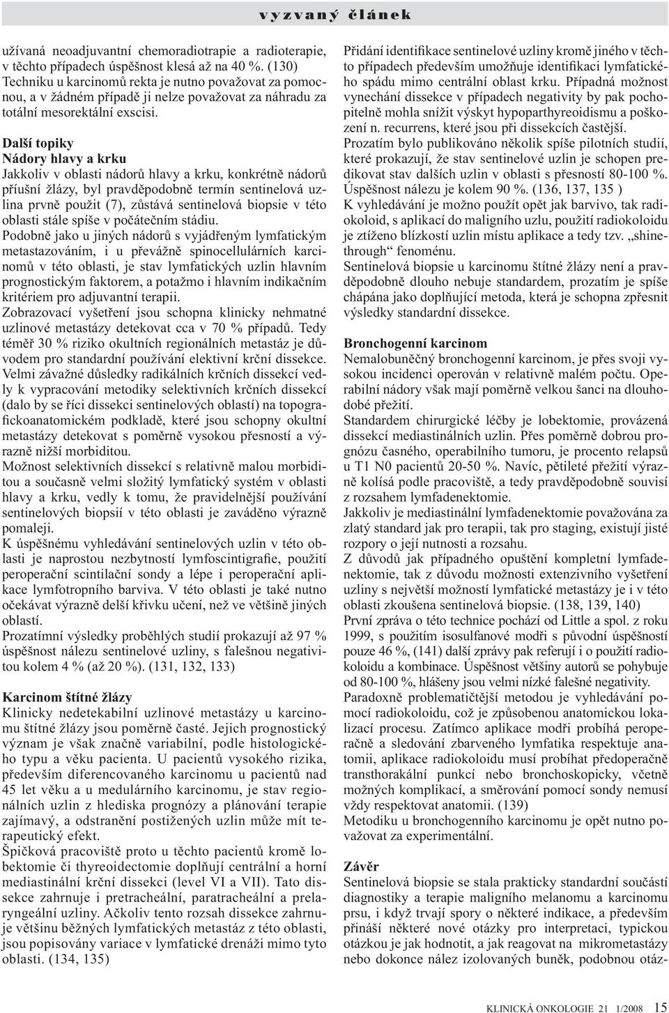 Další topiky Nádory hlavy a krku Jakkoliv v oblasti nádorů hlavy a krku, konkrétně nádorů příušní žlázy, byl pravděpodobně termín sentinelová uzlina prvně použit (7), zůstává sentinelová biopsie v