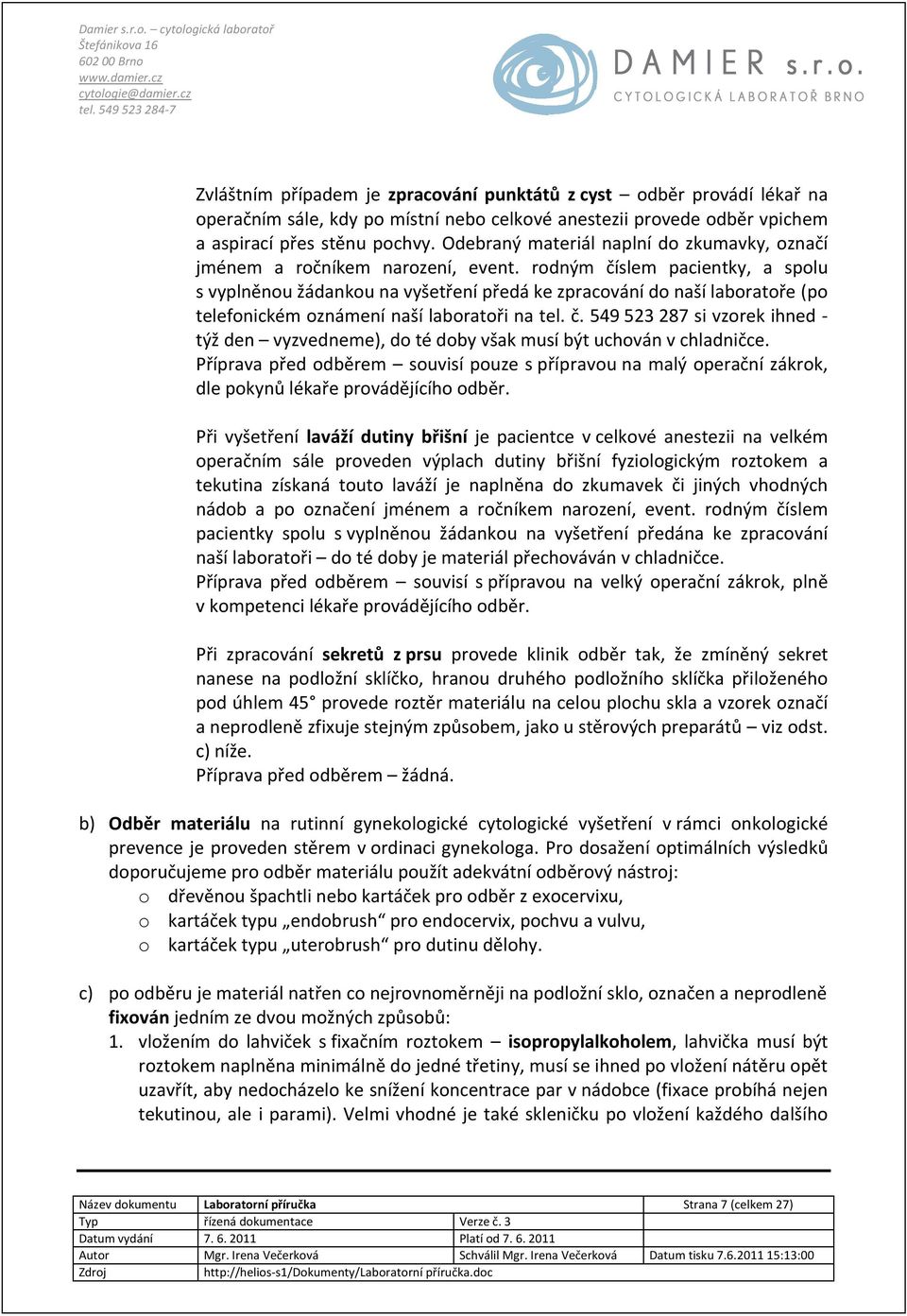 rodným číslem pacientky, a spolu s vyplněnou žádankou na vyšetření předá ke zpracování do naší laboratoře (po telefonickém oznámení naší laboratoři na tel. č. 549 523 287 si vzorek ihned - týž den vyzvedneme), do té doby však musí být uchován v chladničce.