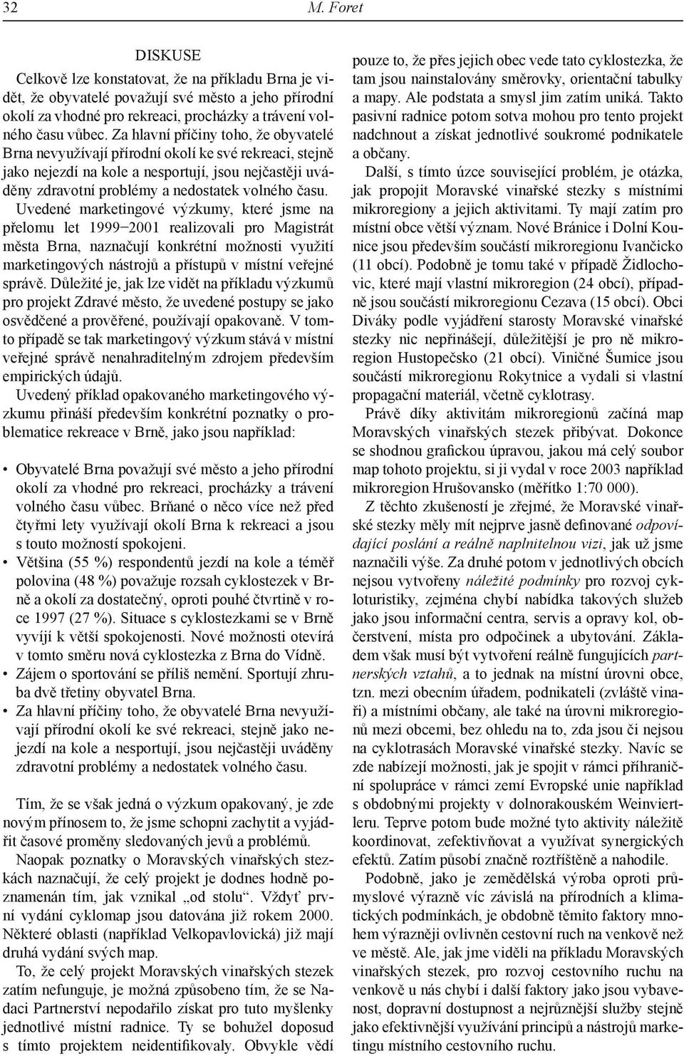 Uvedené marketingové výzkumy, které jsme na přelomu let 1999 2001 realizovali pro Magistrát města Brna, naznačují konkrétní možnosti využití marketingových nástrojů a přístupů v místní veřejné správě.