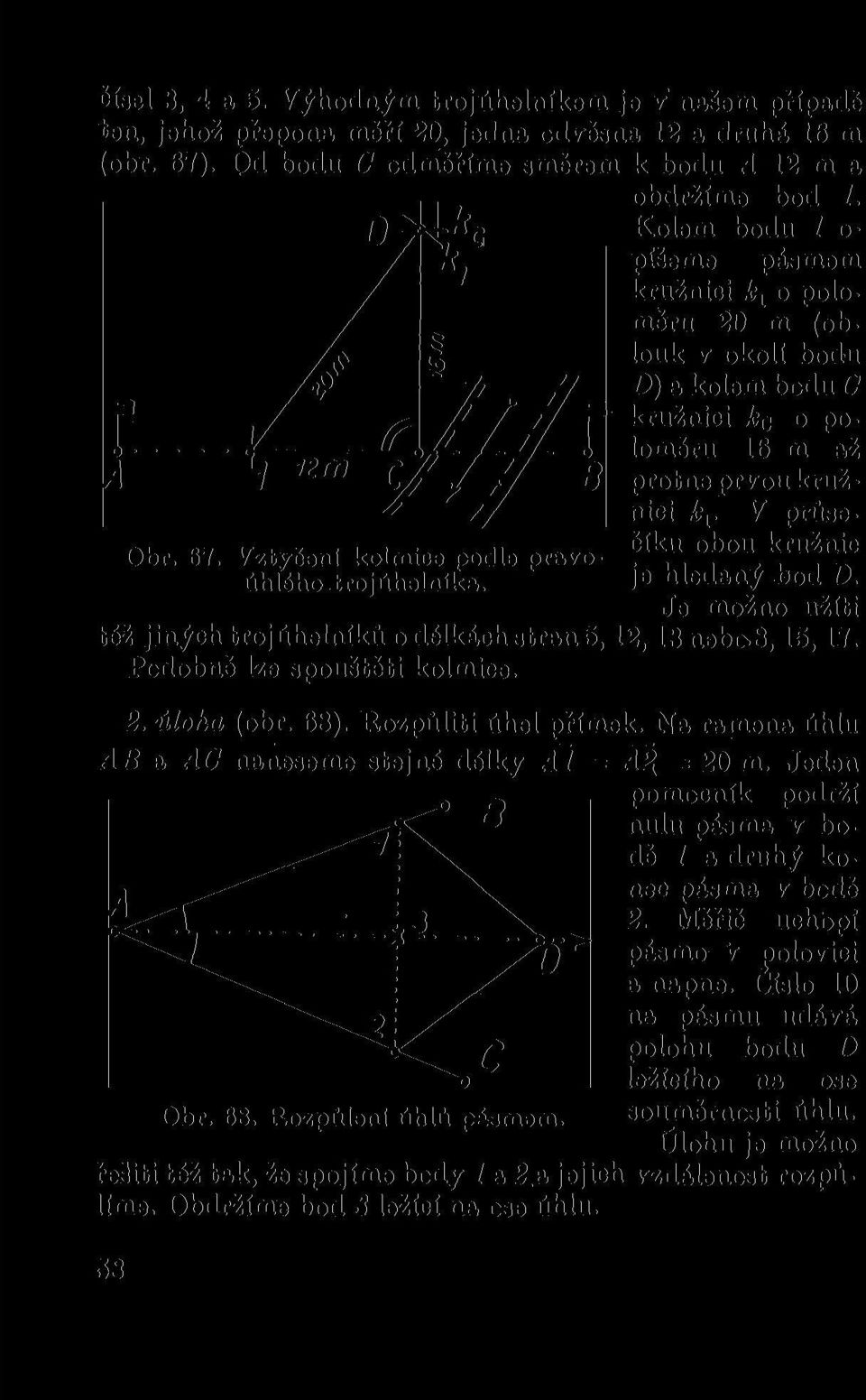 Vztyčeni kolmice podle pravoúhlého trojúhelníka. nici k v V průsečíku obou kružnic je hledaný bod D. Je možno užiti též jiných trojúhelníků o délkách stran 5,12,13neb»8,15,17.