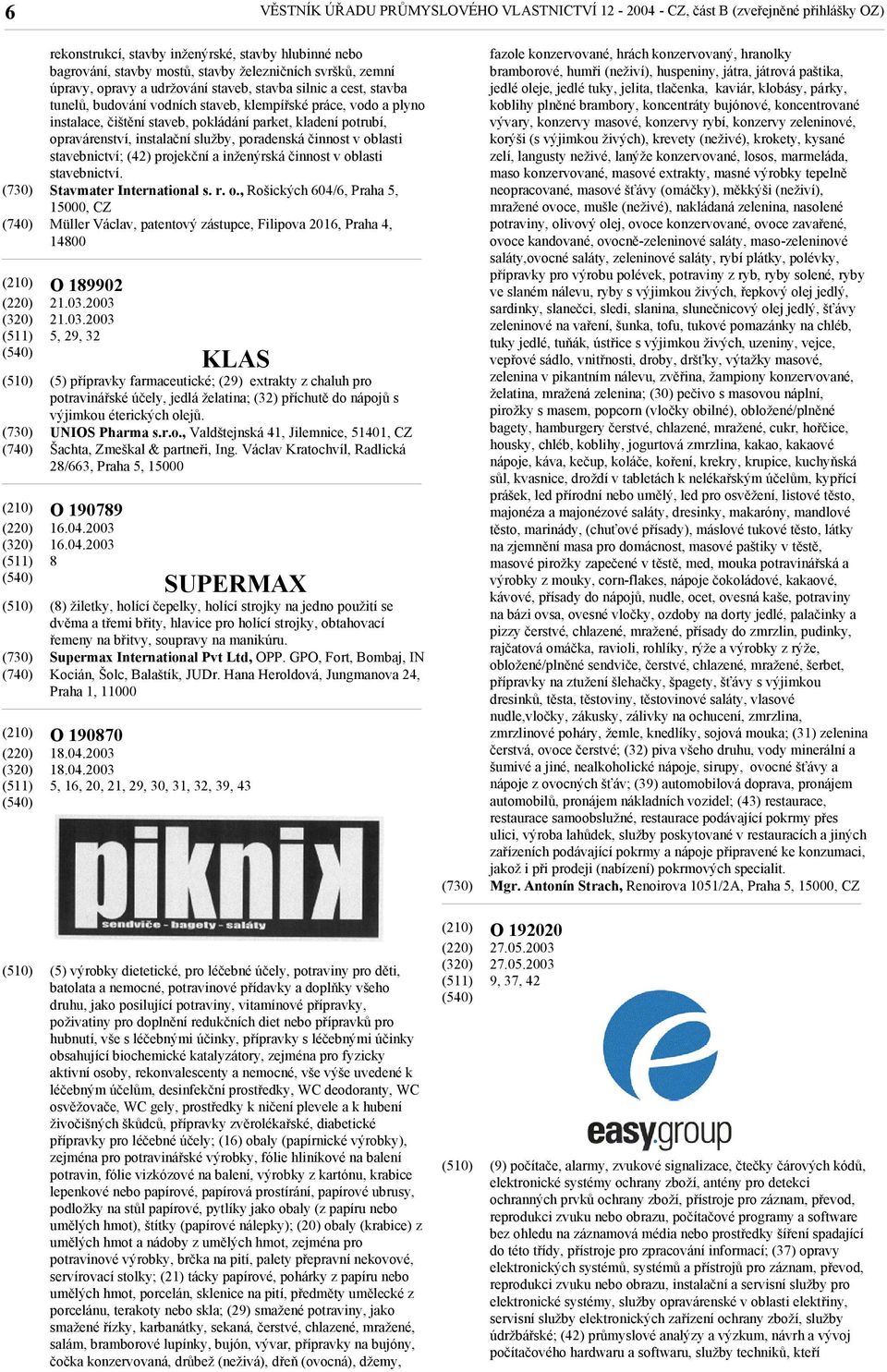 opravárenství, instalační služby, poradenská činnost v oblasti stavebnictví; (42) projekční a inženýrská činnost v oblasti stavebnictví. Stavmater International s. r. o., Rošických 604/6, Praha 5, 15000, Müller Václav, patentový zástupce, Filipova 2016, Praha 4, 14800 O 189902 21.