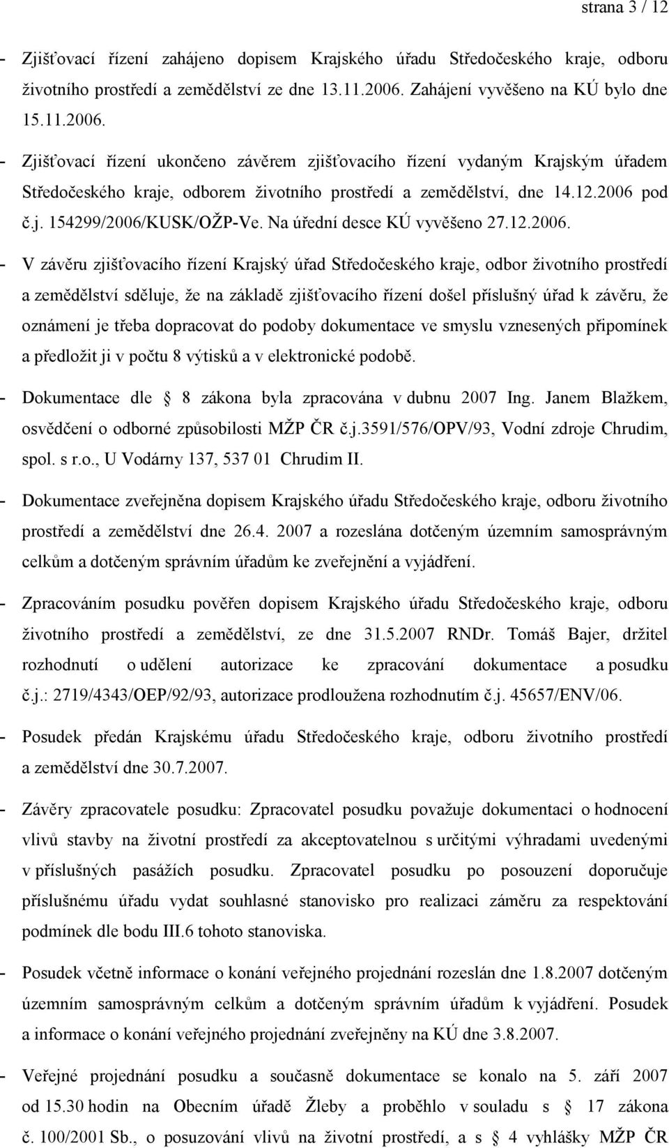 2006 pod č.j. 154299/2006/KUSK/OŽP-Ve. Na úřední desce KÚ vyvěšeno 27.12.2006. - V závěru zjišťovacího řízení Krajský úřad Středočeského kraje, odbor životního prostředí a zemědělství sděluje, že na