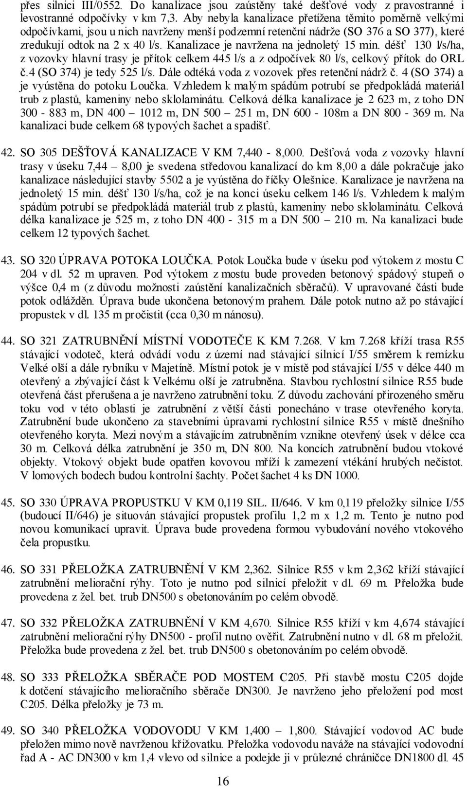 Kanalizace je navržena na jednoletý 15 min. déšť 130 l/s/ha, z vozovky hlavní trasy je přítok celkem 445 l/s a z odpočívek 80 l/s, celkový přítok do ORL č.4 (SO 374) je tedy 525 l/s.