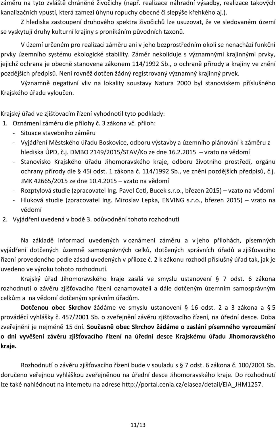 V území určeném pro realizaci záměru ani v jeho bezprostředním okolí se nenachází funkční prvky územního systému ekologické stability.