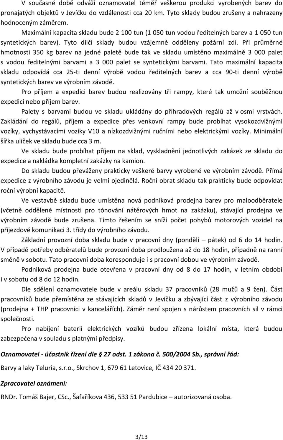 Při průměrné hmotnosti 350 kg barev na jedné paletě bude tak ve skladu umístěno maximálně 3 000 palet s vodou ředitelnými barvami a 3 000 palet se syntetickými barvami.