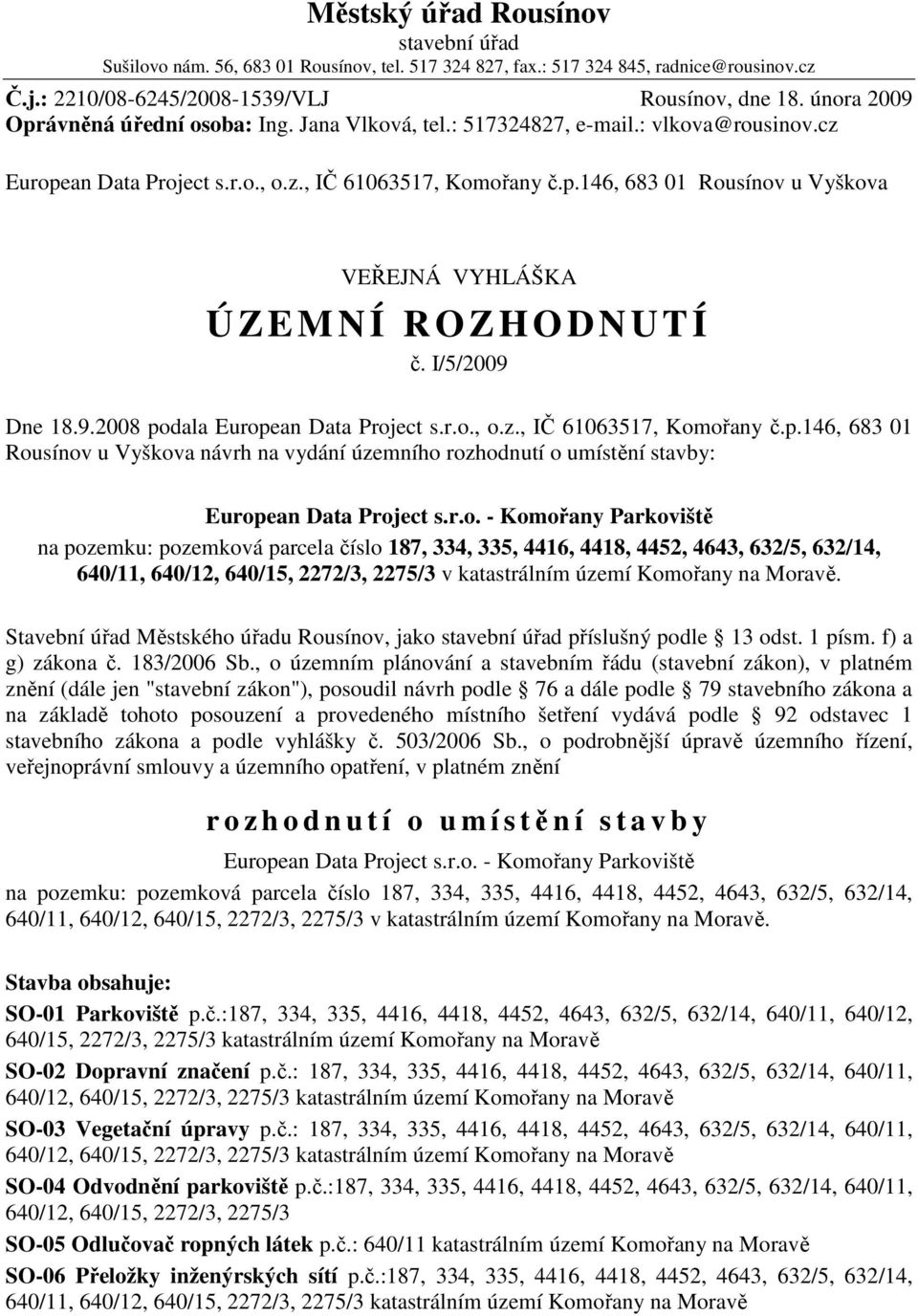 I/5/2009 Dne 18.9.2008 podala European Data Project s.r.o., o.z., IČ 61063517, Komořany č.p.146, 683 01 Rousínov u Vyškova návrh na vydání územního rozhodnutí o umístění stavby: European Data Project s.