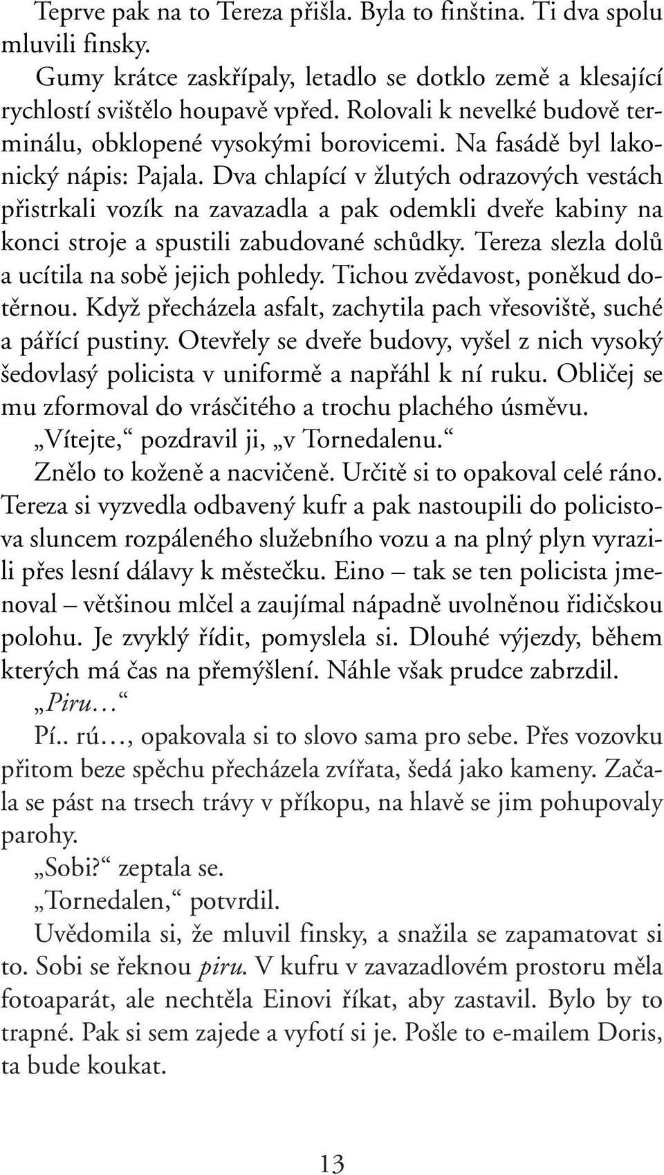 Dva chlapící v Ïlut ch odrazov ch vestách pfiistrkali vozík na zavazadla a pak odemkli dvefie kabiny na konci stroje a spustili zabudované schûdky. Tereza slezla dolû a ucítila na sobû jejich pohledy.