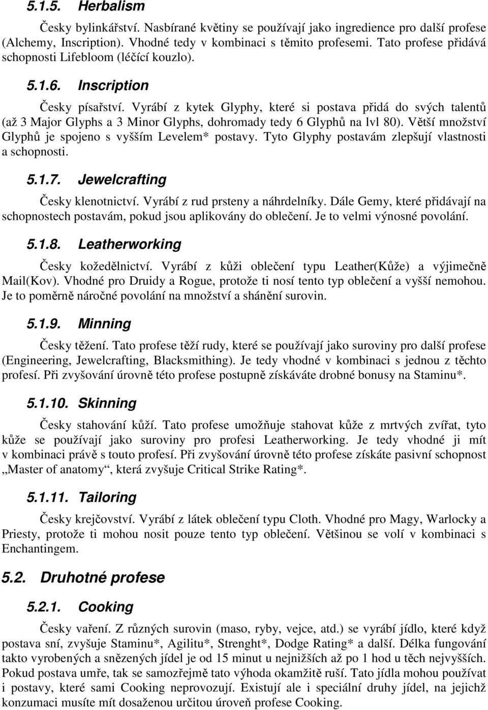 Vyrábí z kytek Glyphy, které si postava přidá do svých talentů (až 3 Major Glyphs a 3 Minor Glyphs, dohromady tedy 6 Glyphů na lvl 80). Větší množství Glyphů je spojeno s vyšším Levelem* postavy.