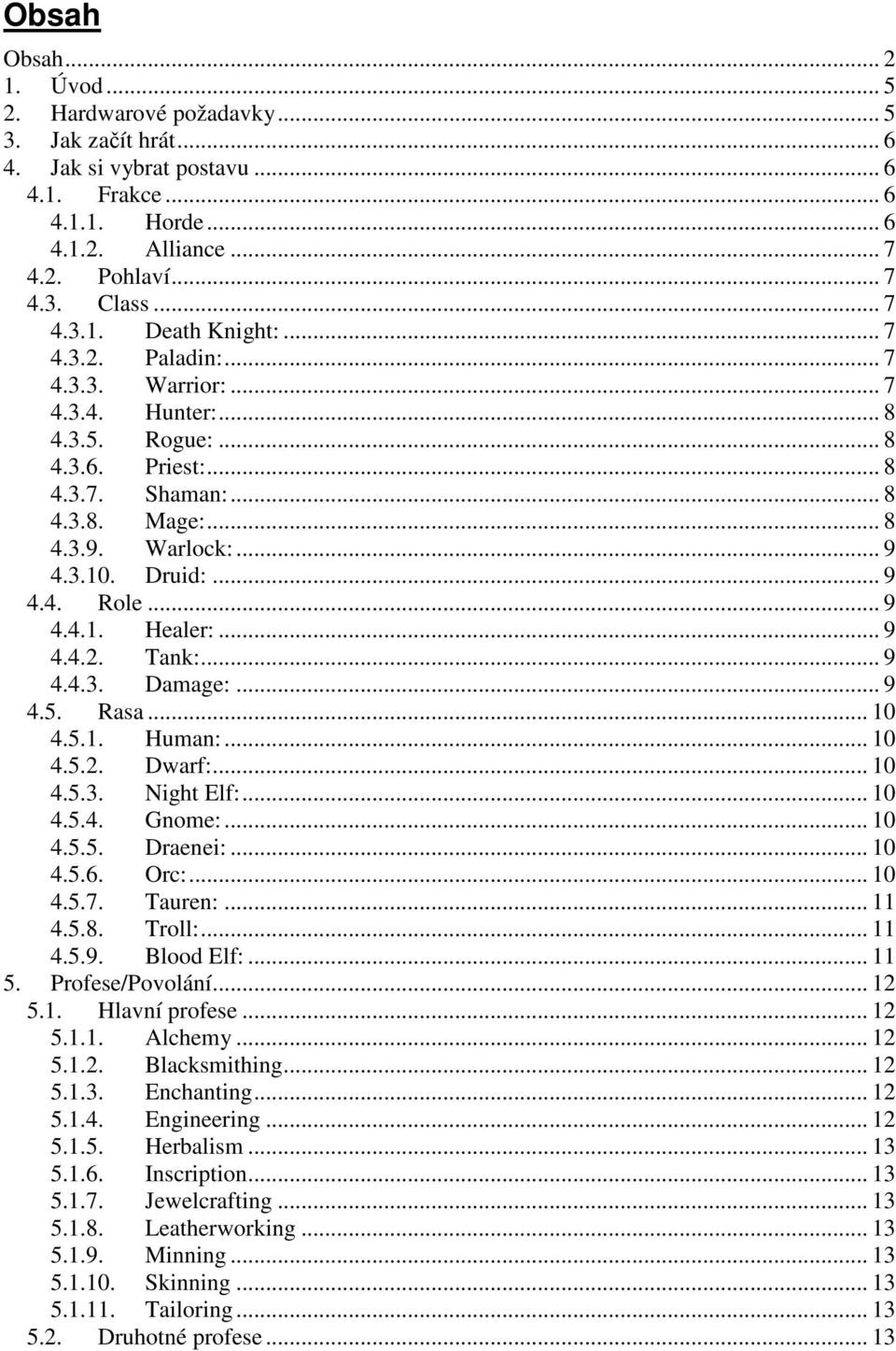 Druid:... 9 4.4. Role... 9 4.4.1. Healer:... 9 4.4.2. Tank:... 9 4.4.3. Damage:... 9 4.5. Rasa... 10 4.5.1. Human:... 10 4.5.2. Dwarf:... 10 4.5.3. Night Elf:... 10 4.5.4. Gnome:... 10 4.5.5. Draenei:.