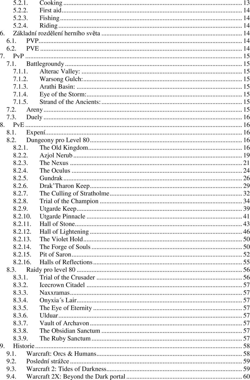 .. 16 8.2.1. The Old Kingdom... 16 8.2.2. Azjol Nerub... 19 8.2.3. The Nexus... 21 8.2.4. The Oculus... 24 8.2.5. Gundrak... 26 8.2.6. Drak Tharon Keep... 29 8.2.7. The Culling of Stratholme... 32 8.