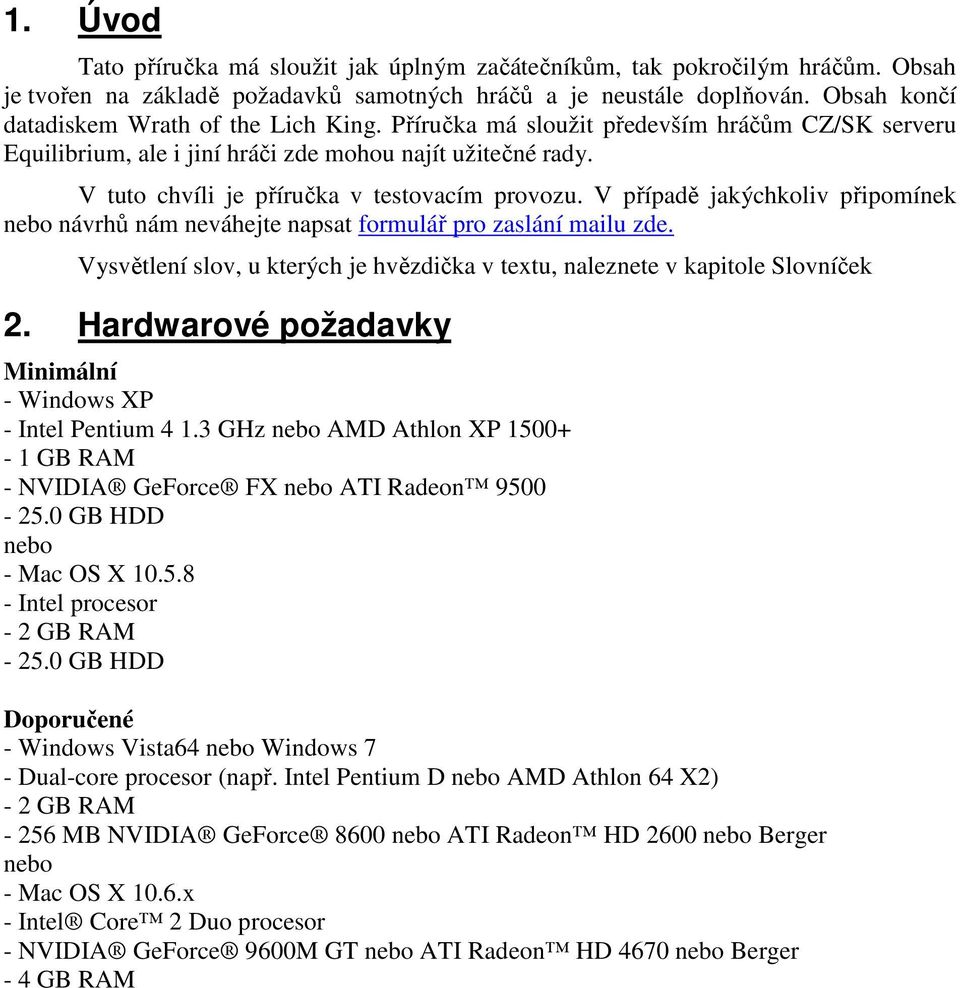 V tuto chvíli je příručka v testovacím provozu. V případě jakýchkoliv připomínek nebo návrhů nám neváhejte napsat formulář pro zaslání mailu zde.