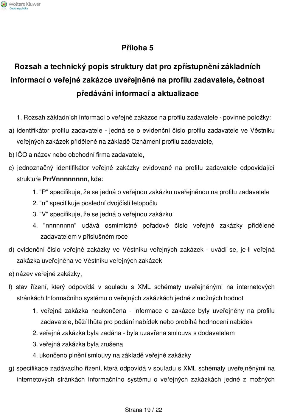 zakázek přidělené na základě Oznámení profilu zadavatele, b) IČO a název nebo obchodní firma zadavatele, c) jednoznačný identifikátor veřejné zakázky evidované na profilu zadavatele odpovídající