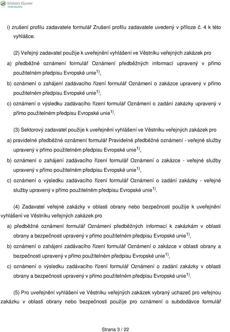 unie 1), b) oznámení o zahájení zadávacího řízení formulář Oznámení o zakázce upravený v přímo použitelném předpisu Evropské unie 1), c) oznámení o výsledku zadávacího řízení formulář Oznámení o