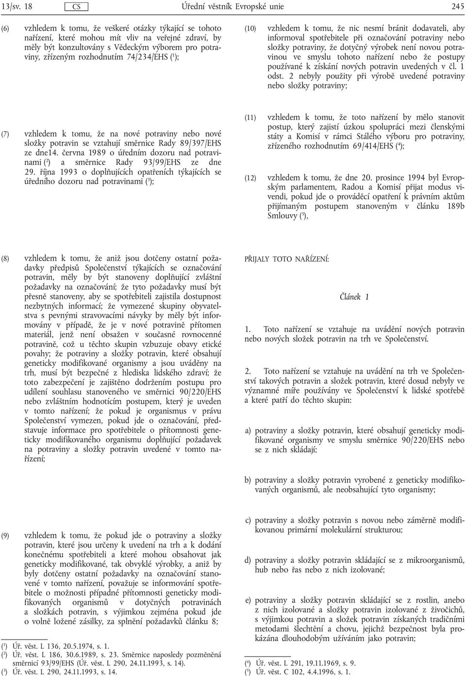 potraviny, zřízeným rozhodnutím 74/234/EHS ( 1 ); (10) vzhledem k tomu, že nic nesmí bránit dodavateli, aby informoval spotřebitele při označování potraviny nebo složky potraviny, že dotyčný výrobek