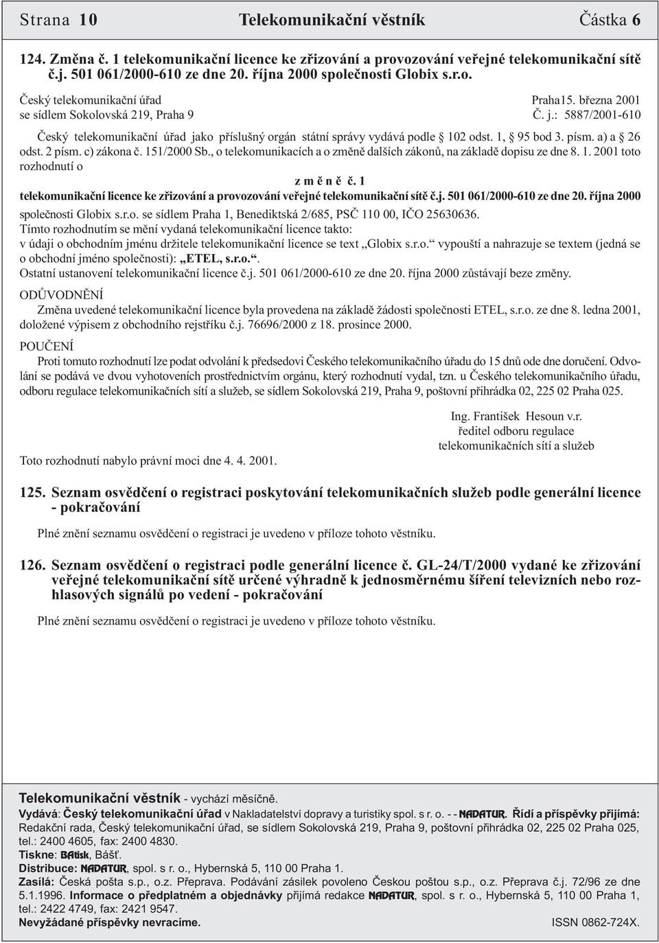 : 5887/2001-610 Èeský telekomunikaèní úøad jako pøíslušný orgán státní správy vydává podle 102 odst. 1, 95 bod 3. písm. a) a 26 odst. 2 písm. c) zákona è. 151/2000 Sb.