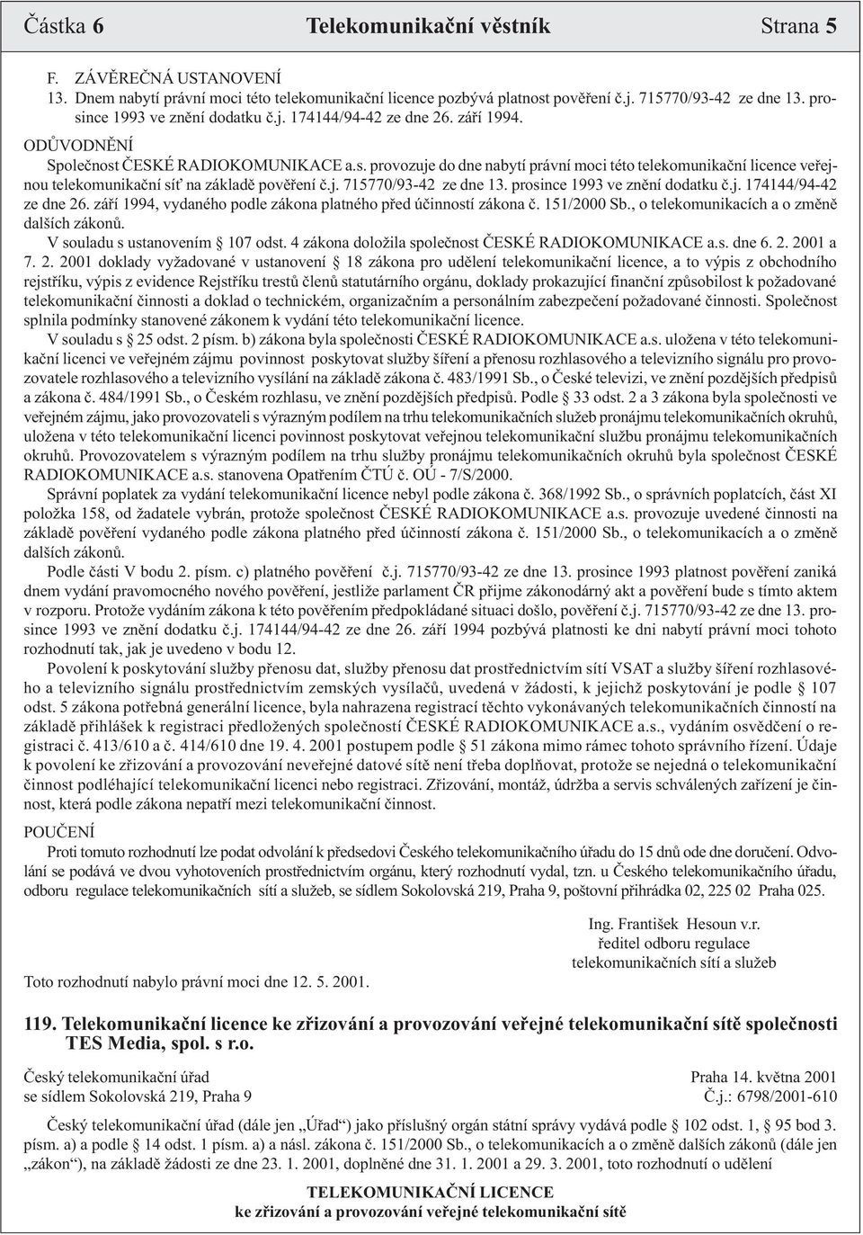 j. 715770/93-42 ze dne 13. prosince 1993 ve znìní dodatku è.j. 174144/94-42 ze dne 26. záøí 1994, vydaného podle zákona platného pøed úèinností zákona è. 151/2000 Sb.