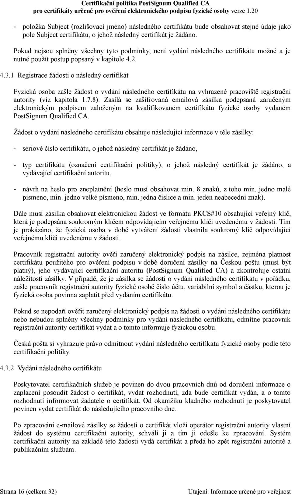 1 Registrace žádosti o následný certifikát Fyzická osoba zašle žádost o vydání následného certifikátu na vyhrazené pracoviště registrační autority (viz kapitola 1.7.8).