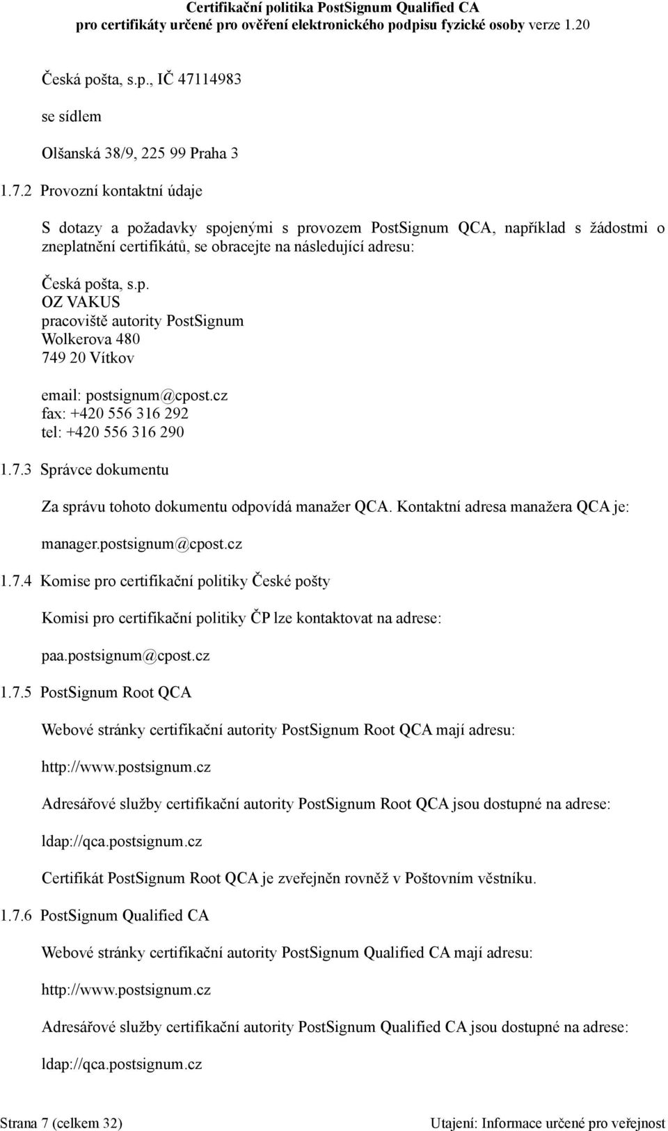 2 Provozní kontaktní údaje S dotazy a požadavky spojenými s provozem PostSignum QCA, například s žádostmi o zneplatnění certifikátů, se obracejte na následující adresu: Česká pošta, s.p. OZ VAKUS pracoviště autority PostSignum Wolkerova 480 749 20 Vítkov email: postsignum@cpost.