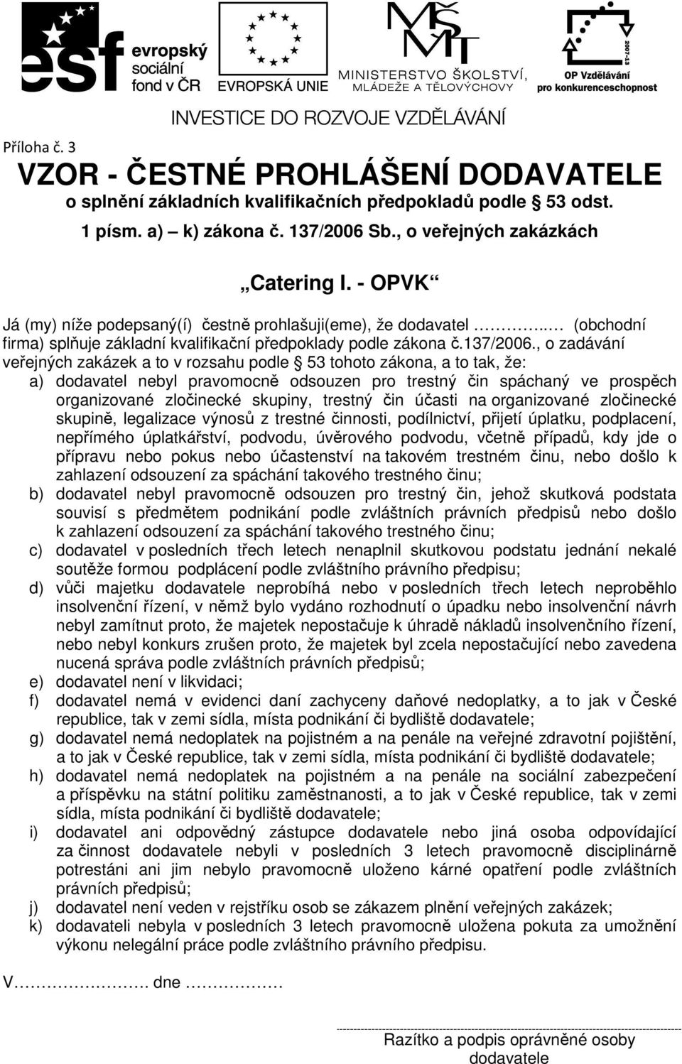 , o zadávání veřejných zakázek a to v rozsahu podle 53 tohoto zákona, a to tak, že: a) dodavatel nebyl pravomocně odsouzen pro trestný čin spáchaný ve prospěch organizované zločinecké skupiny,