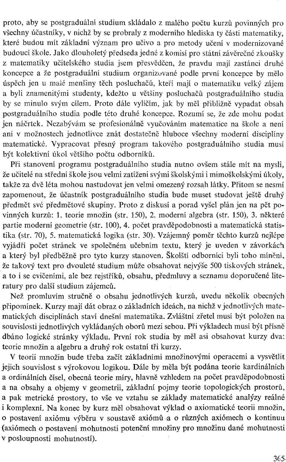 Jako dlouholetý předseda jedné z komisí pro státní závěrečné zkoušky z matematiky učitelského studia jsem přesvědčen, že pravdu mají zastánci druhé koncepce a že postgraduální studium organizované