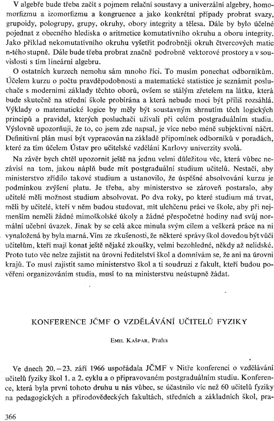 Jako příklad nekomutativního okruhu vyšetřit podrobněji okruh čtvercových matic n-tého stupně. Dále bude třeba probrat značně podrobně vektorové prostory a v souvislosti s tím lineární algebru.