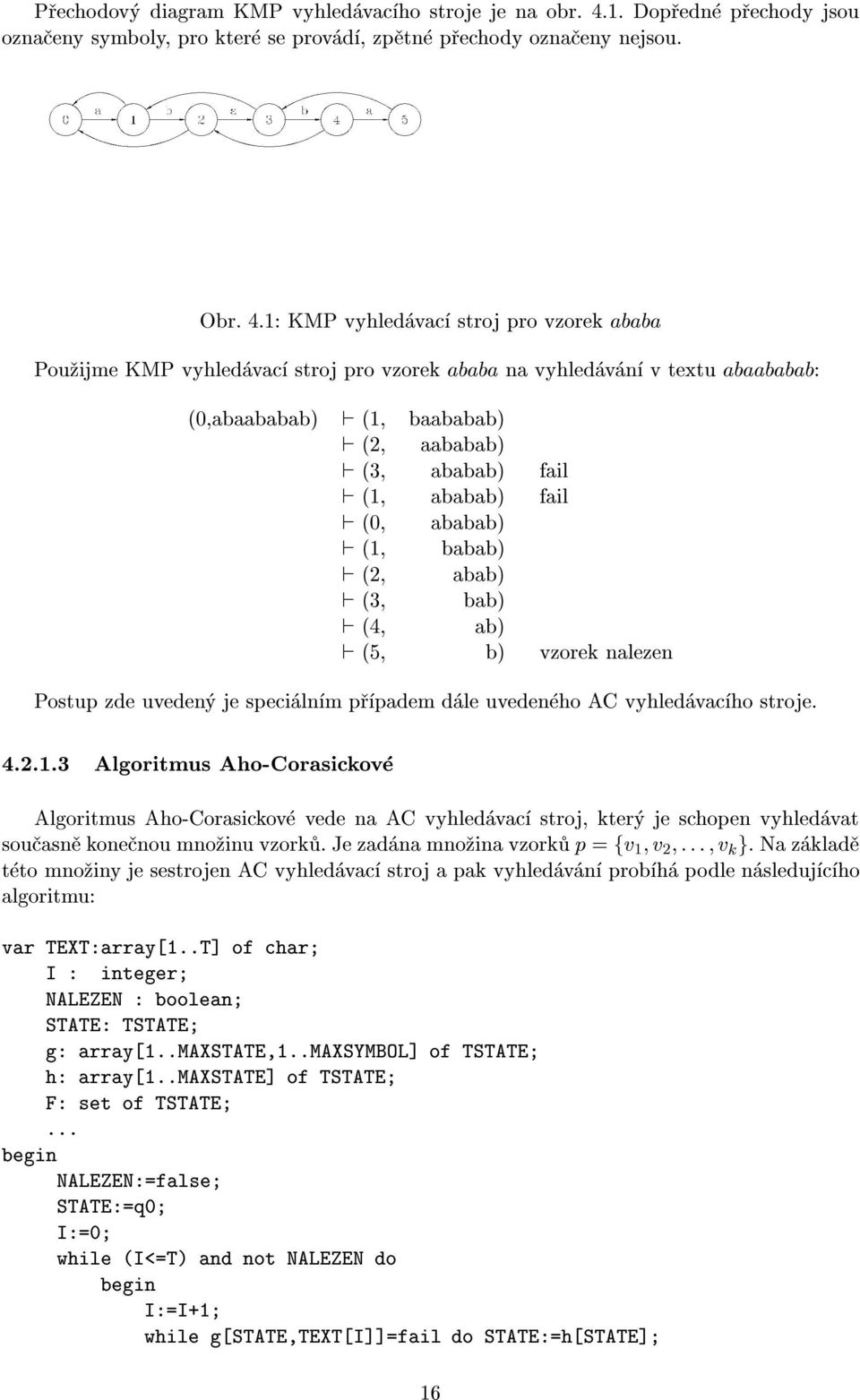 1: KMP vyhled vac stroj pro vzorek ababa Pou ijme KMP vyhled vac stroj pro vzorek ababa na vyhled v n v textu abaababab: (0,abaababab) ` (1, baababab) ` (2, aababab) ` (3, ababab) fail ` (1, ababab)