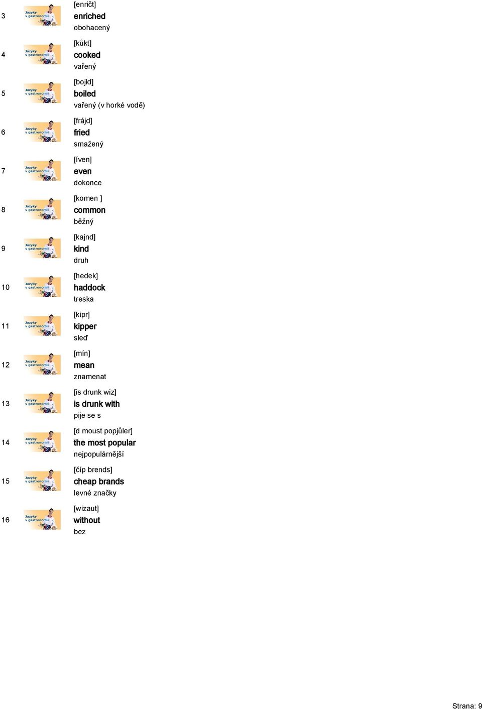 [kipr] kipper sleď [mín] mean znamenat [is drunk wiz] is drunk with pije se s [d moust popjůler]