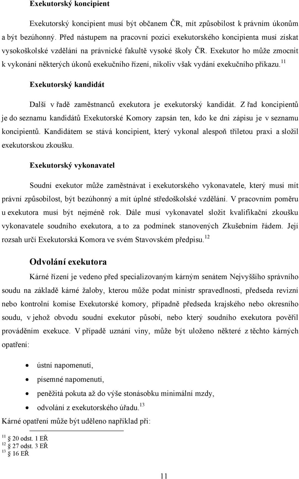 Exekutor ho můţe zmocnit k vykonání některých úkonů exekučního řízení, nikoliv však vydání exekučního příkazu. 11 Exekutorský kandidát Další v řadě zaměstnanců exekutora je exekutorský kandidát.