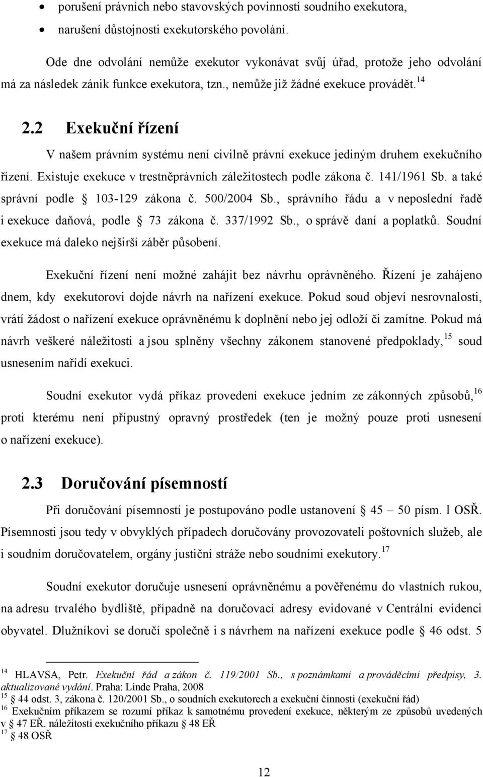 2 Exekuční řízení V našem právním systému není civilně právní exekuce jediným druhem exekučního řízení. Existuje exekuce v trestněprávních záleţitostech podle zákona č. 141/1961 Sb.