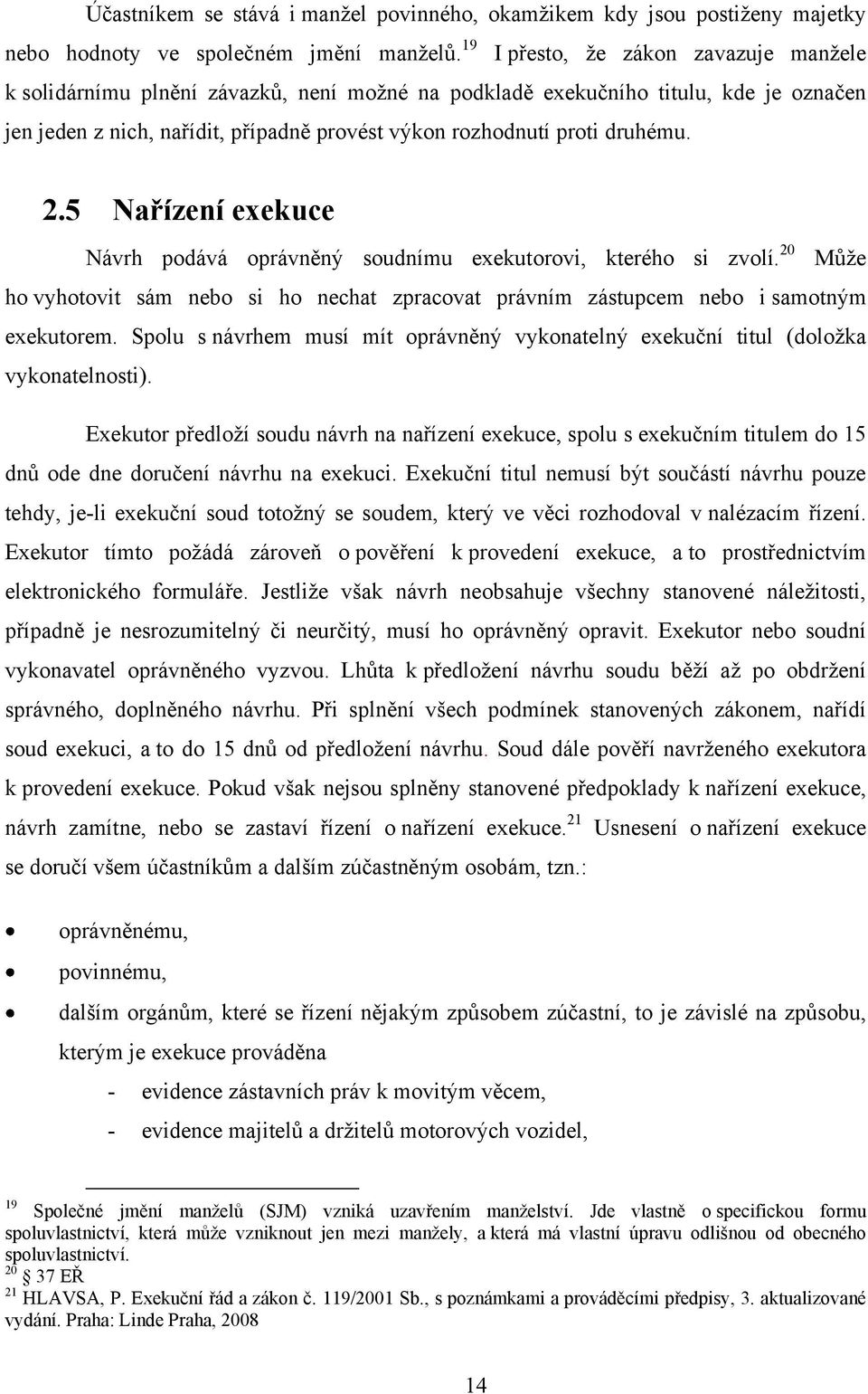 druhému. 2.5 Nařízení exekuce Návrh podává oprávněný soudnímu exekutorovi, kterého si zvolí. 20 Můţe ho vyhotovit sám nebo si ho nechat zpracovat právním zástupcem nebo i samotným exekutorem.